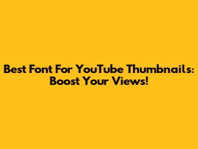 Best Font For YouTube Thumbnails: Boost Your Views!