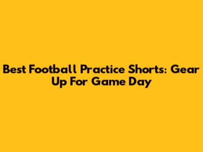 Best Football Practice Shorts: Gear Up For Game Day
