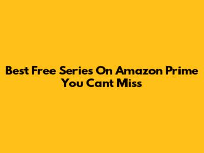 Best Free Series On Amazon Prime You Can't Miss