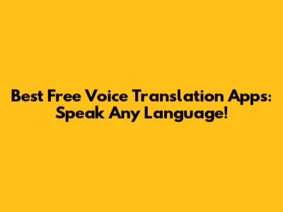 Best Free Voice Translation Apps: Speak Any Language!