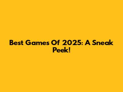 Best Games Of 2025: A Sneak Peek!