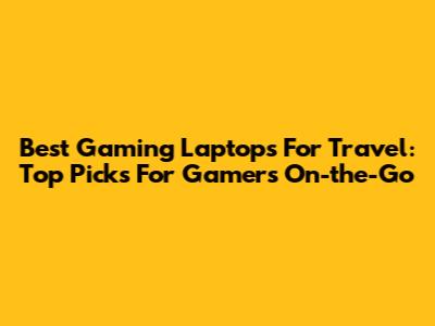Best Gaming Laptops For Travel: Top Picks For Gamers On-the-Go