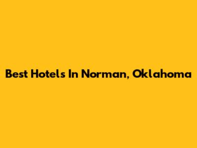 Best Hotels In Norman, Oklahoma