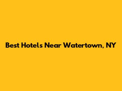 Best Hotels Near Watertown, NY