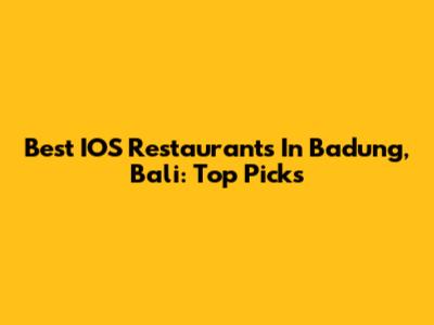 Best IOS Restaurants In Badung, Bali: Top Picks