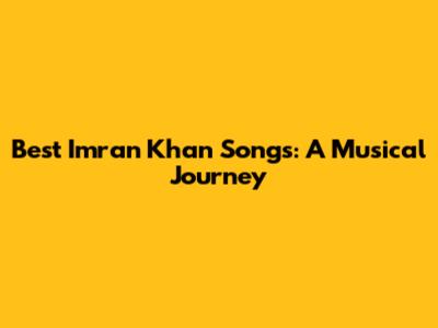 Best Imran Khan Songs: A Musical Journey