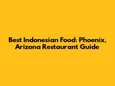 Best Indonesian Food: Phoenix, Arizona Restaurant Guide