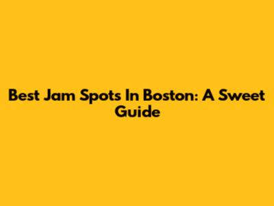 Best Jam Spots In Boston: A Sweet Guide