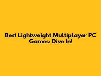 Best Lightweight Multiplayer PC Games: Dive In!