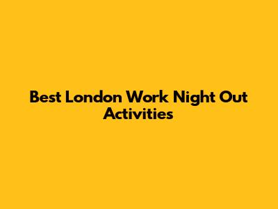 Best London Work Night Out Activities