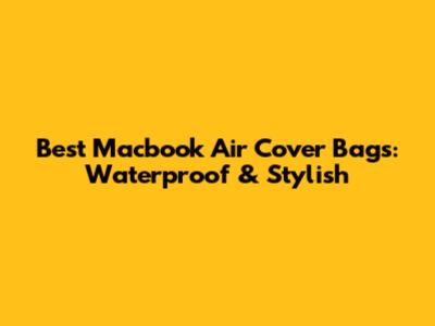 Best Macbook Air Cover Bags: Waterproof & Stylish