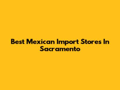 Best Mexican Import Stores In Sacramento
