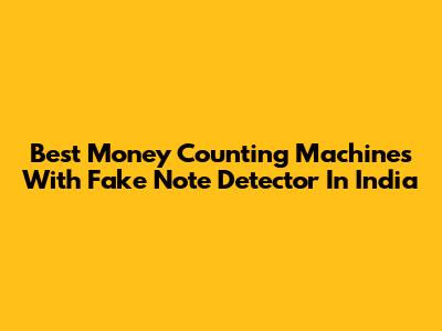 Best Money Counting Machines With Fake Note Detector In India