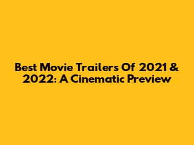 Best Movie Trailers Of 2021 & 2022: A Cinematic Preview