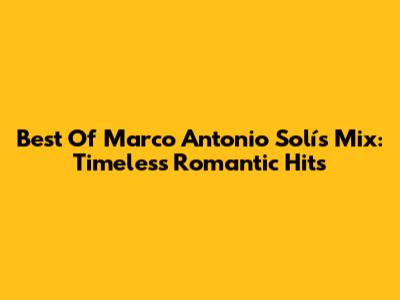 Best Of Marco Antonio Solís Mix: Timeless Romantic Hits