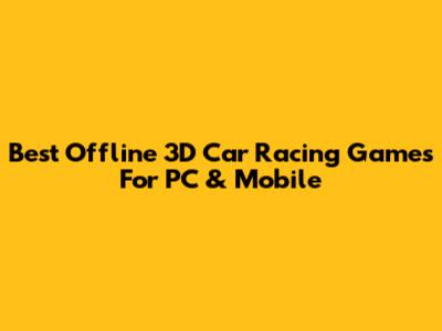 Best Offline 3D Car Racing Games For PC & Mobile
