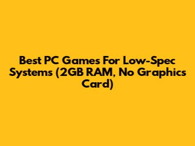 Best PC Games For Low-Spec Systems (2GB RAM, No Graphics Card)