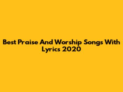 Best Praise And Worship Songs With Lyrics 2020