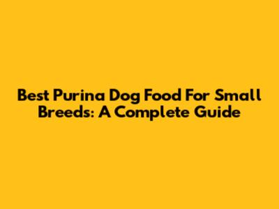Best Purina Dog Food For Small Breeds: A Complete Guide