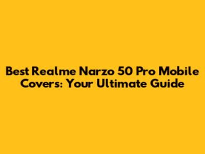 Best Realme Narzo 50 Pro Mobile Covers: Your Ultimate Guide
