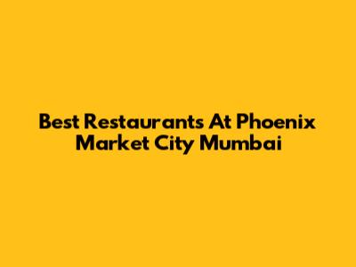 Best Restaurants At Phoenix Market City Mumbai