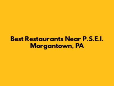 Best Restaurants Near P.S.E.I. Morgantown, PA