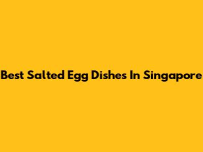 Best Salted Egg Dishes In Singapore