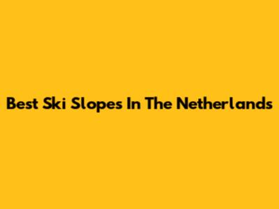 Best Ski Slopes In The Netherlands