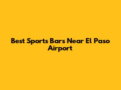 Best Sports Bars Near El Paso Airport