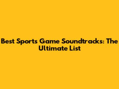 Best Sports Game Soundtracks: The Ultimate List