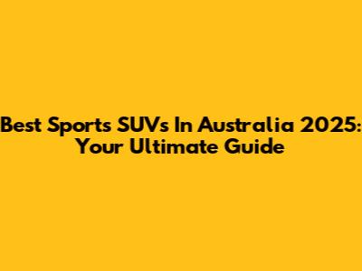 Best Sports SUVs In Australia 2025: Your Ultimate Guide