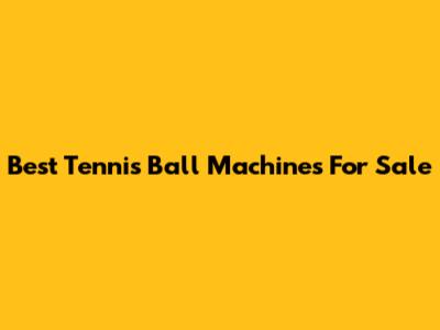 Best Tennis Ball Machines For Sale