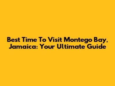 Best Time To Visit Montego Bay, Jamaica: Your Ultimate Guide