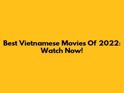 Best Vietnamese Movies Of 2022: Watch Now!