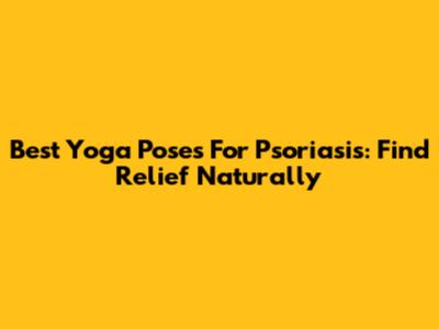 Best Yoga Poses For Psoriasis: Find Relief Naturally