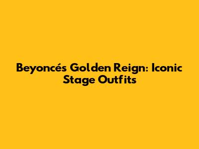 Beyoncé's Golden Reign: Iconic Stage Outfits