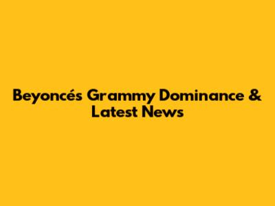 Beyoncé's Grammy Dominance & Latest News