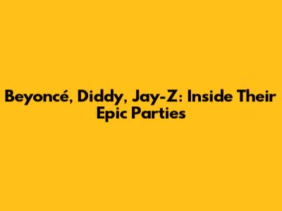 Beyoncé, Diddy, Jay-Z: Inside Their Epic Parties
