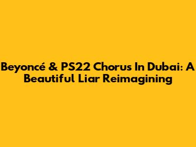 Beyoncé & PS22 Chorus In Dubai: A Beautiful Liar Reimagining