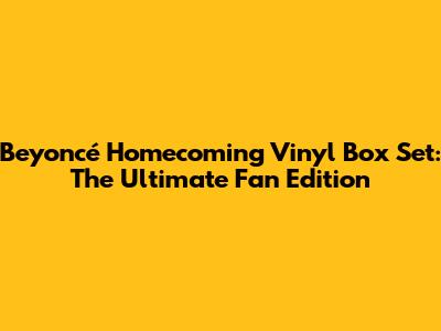 Beyoncé Homecoming Vinyl Box Set: The Ultimate Fan Edition