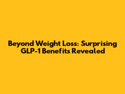 Beyond Weight Loss: Surprising GLP-1 Benefits Revealed