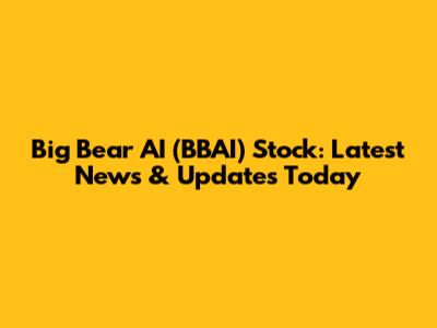 Big Bear AI (BBAI) Stock: Latest News & Updates Today