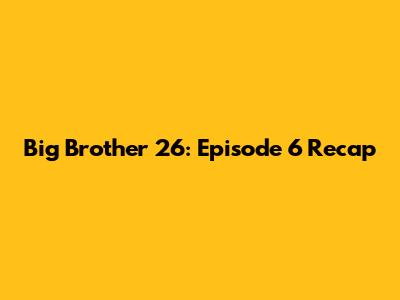 Big Brother 26: Episode 6 Recap