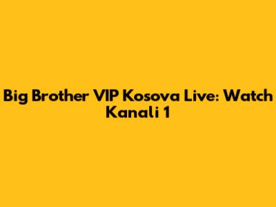 Big Brother VIP Kosova Live: Watch Kanali 1
