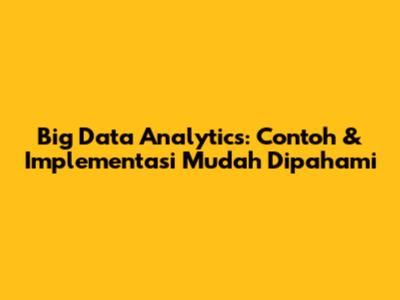 Big Data Analytics: Contoh & Implementasi Mudah Dipahami