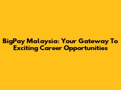 BigPay Malaysia: Your Gateway To Exciting Career Opportunities