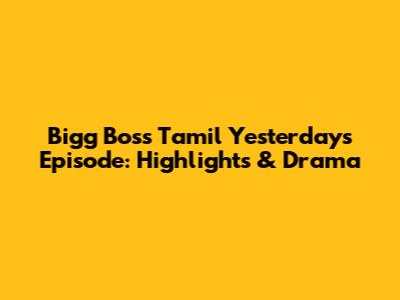 Bigg Boss Tamil Yesterday's Episode: Highlights & Drama