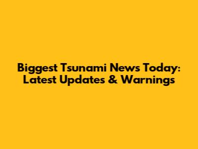 Biggest Tsunami News Today: Latest Updates & Warnings