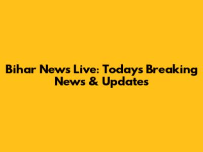 Bihar News Live: Today's Breaking News & Updates