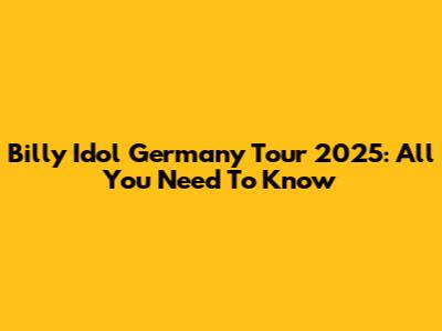 Billy Idol Germany Tour 2025: All You Need To Know